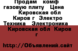 Продам 2-комф. газовую плиту › Цена ­ 500 - Кировская обл., Киров г. Электро-Техника » Электроника   . Кировская обл.,Киров г.